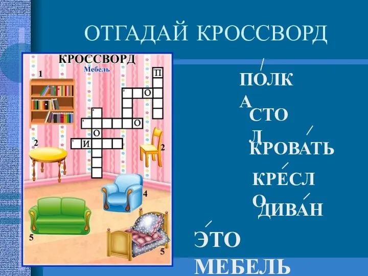 ОТГАДАЙ КРОССВОРД ПОЛКА СТОЛ КРОВАТЬ КРЕСЛО ДИВАН ЭТО МЕБЕЛЬ