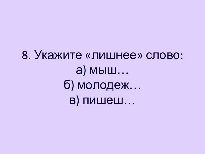 8. Укажите «лишнее» слово: а) мыш… б) молодеж… в) пишеш…