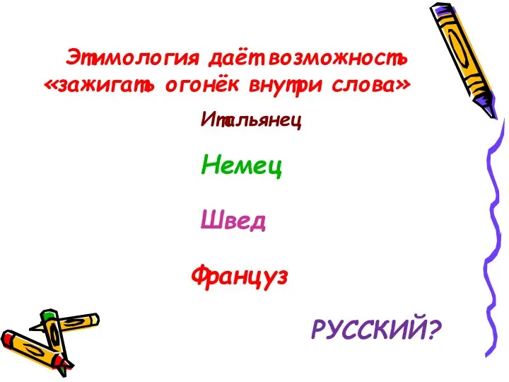 Этимология даёт возможность «зажигать огонёк внутри слова» Итальянец Немец Швед Француз РУССКИЙ?