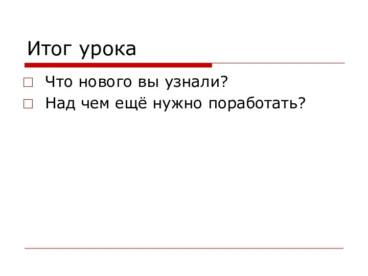 Итог урока Что нового вы узнали? Над чем ещё нужно поработать?