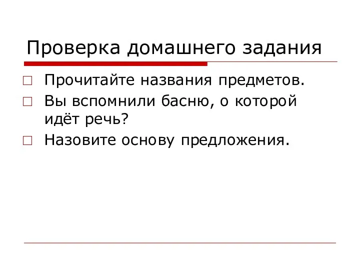 Проверка домашнего задания Прочитайте названия предметов. Вы вспомнили басню, о которой идёт речь? Назовите основу предложения.