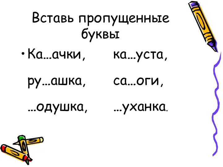 Вставь пропущенные буквы Ка…ачки, ка…уста, ру…ашка, са…оги, …одушка, …уханка.