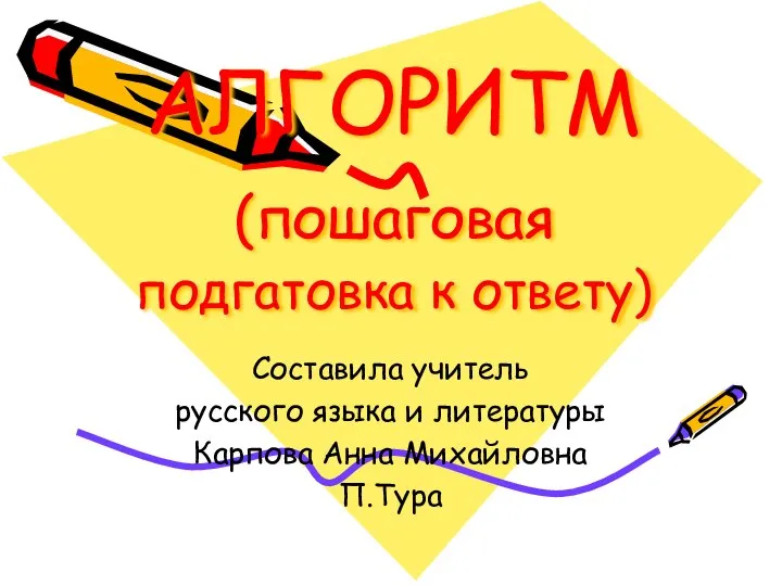 АЛГОРИТМ (пошаговая подгатовка к ответу) Составила учитель русского языка и литературы Карпова Анна Михайловна П.Тура