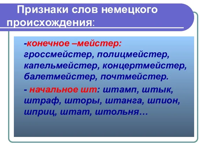 Признаки слов немецкого происхождения: -конечное –мейстер: гроссмейстер, полицмейстер, капельмейстер, концертмейстер, балетмейстер,