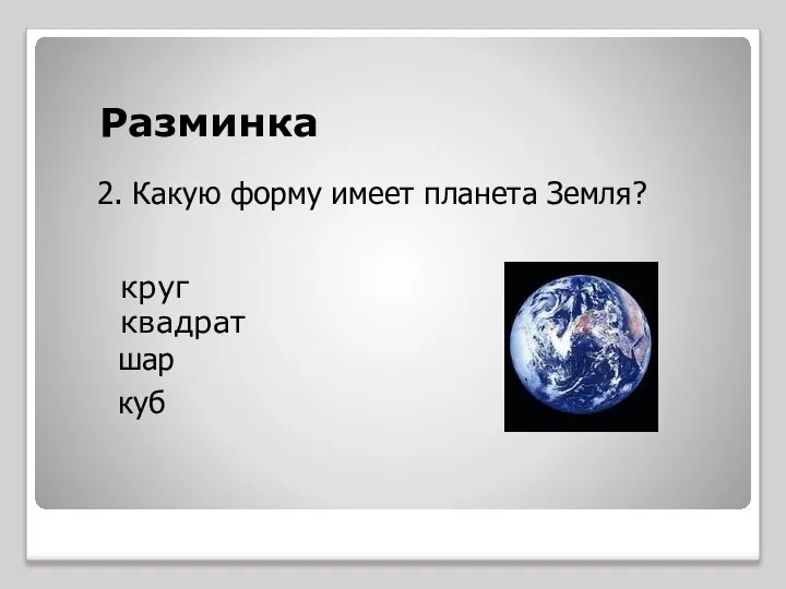 Разминка круг квадрат куб шар 2. Какую форму имеет планета Земля?