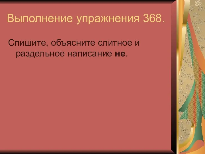 Выполнение упражнения 368. Спишите, объясните слитное и раздельное написание не.