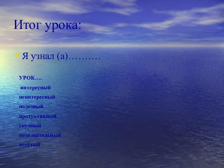 Итог урока: Я узнал (а)………. УРОК…. интересный неинтересный полезный продуктивный скучный познавательный весёлый