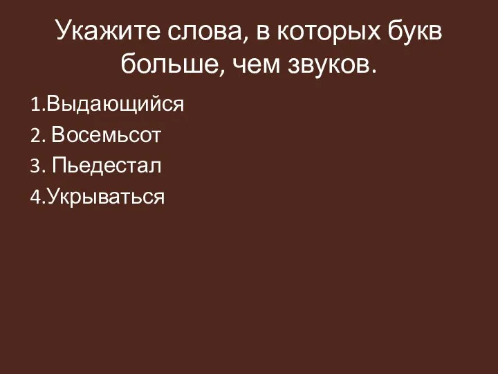 Укажите слова, в которых букв больше, чем звуков. 1.Выдающийся 2. Восемьсот 3. Пьедестал 4.Укрываться