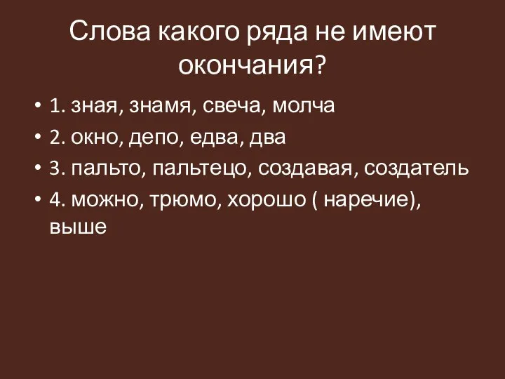 Слова какого ряда не имеют окончания? 1. зная, знамя, свеча, молча