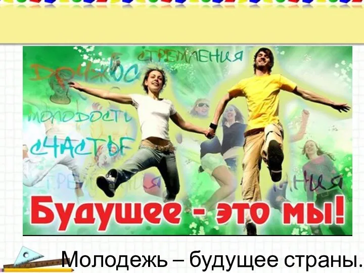 Молодежь – будущее страны.