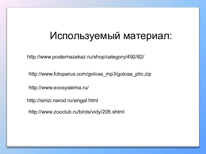 http://www.fotoparus.com/golosa_mp3/golosa_ptic.zip Используемый материал: http://www.ecosystema.ru/ http://sinizi.narod.ru/singal.html http://www.zooclub.ru/birds/vidy/205.shtml http://www.posternazakaz.ru/shop/category/492/82/