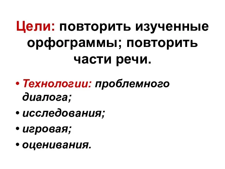 Цели: повторить изученные орфограммы; повторить части речи. Технологии: проблемного диалога; исследования; игровая; оценивания.