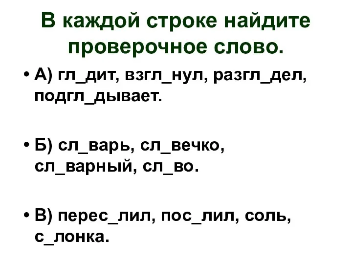 В каждой строке найдите проверочное слово. А) гл_дит, взгл_нул, разгл_дел, подгл_дывает.