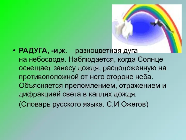 РАДУГА, -и,ж. разноцветная дуга на небосводе. Наблюдается, когда Солнце освещает завесу