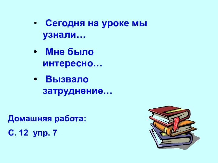 Сегодня на уроке мы узнали… Вызвало затруднение… Мне было интересно… Домашняя работа: С. 12 упр. 7