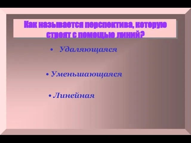 Как называется перспектива, которую строят с помощью линий? Удаляющаяся Уменьшающаяся Линейная