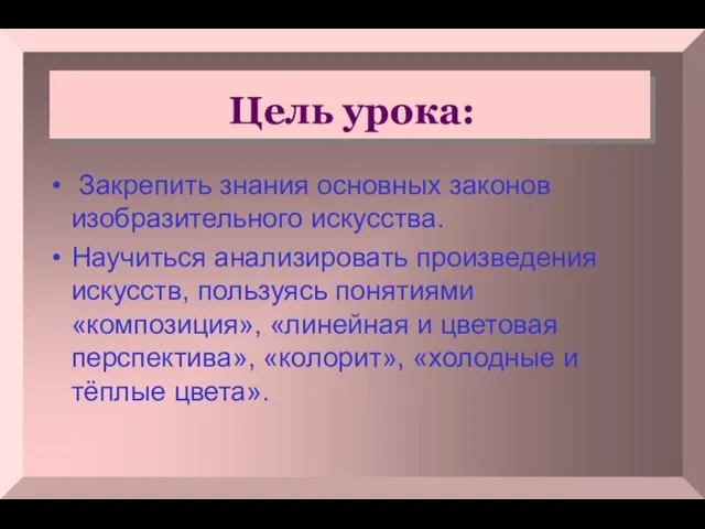 Цель урока: Закрепить знания основных законов изобразительного искусства. Научиться анализировать произведения