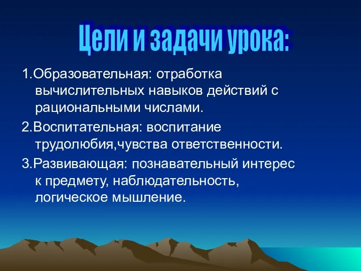 1.Образовательная: отработка вычислительных навыков действий с рациональными числами. 2.Воспитательная: воспитание трудолюбия,чувства