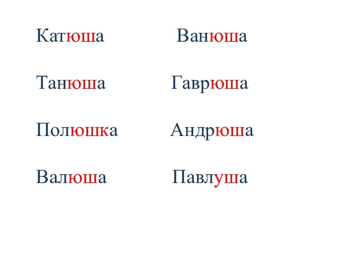 Катюша Ванюша Танюша Гаврюша Полюшка Андрюша Валюша Павлуша