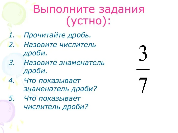 Выполните задания (устно): Прочитайте дробь. Назовите числитель дроби. Назовите знаменатель дроби.