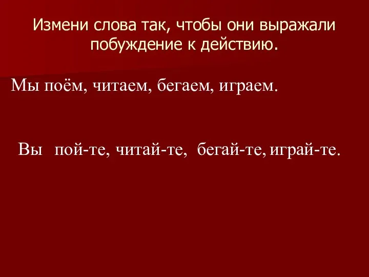 Измени слова так, чтобы они выражали побуждение к действию. Мы поём,