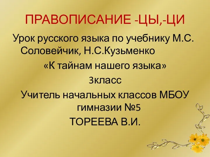 ПРАВОПИСАНИЕ -ЦЫ,-ЦИ Урок русского языка по учебнику М.С.Соловейчик, Н.С.Кузьменко «К тайнам