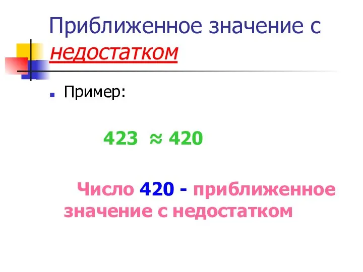 Приближенное значение с недостатком Пример: 423 ≈ 420 Число 420 - приближенное значение с недостатком