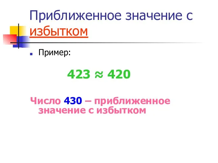 Приближенное значение с избытком Пример: 423 ≈ 420 Число 430 – приближенное значение с избытком