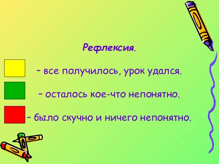 Рефлексия. – все получилось, урок удался. – осталось кое-что непонятно. – было скучно и ничего непонятно.