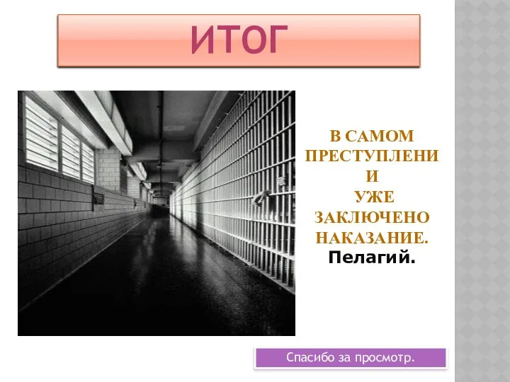 Спасибо за просмотр. В САМОМ ПРЕСТУПЛЕНИИ УЖЕ ЗАКЛЮЧЕНО НАКАЗАНИЕ. Пелагий. ИТОГ