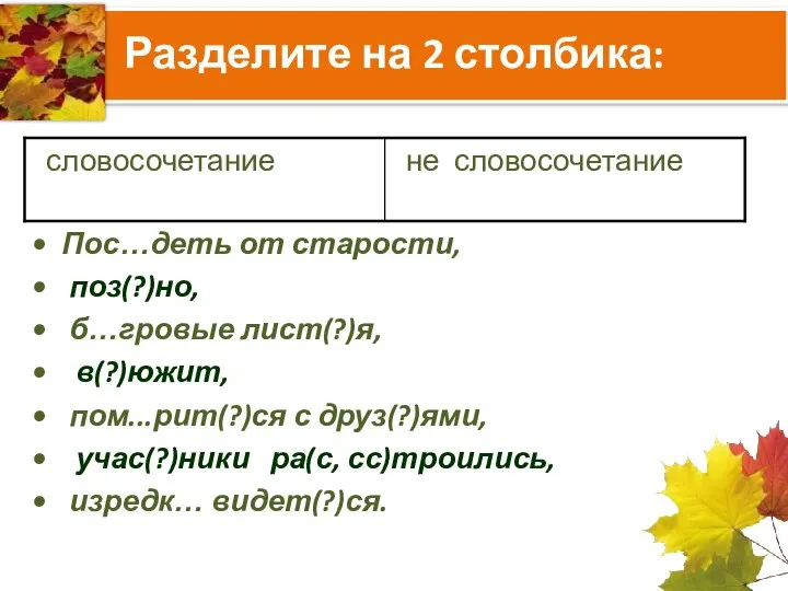 Разделите на 2 столбика: Пос…деть от старости, поз(?)но, б…гровые лист(?)я, в(?)южит,