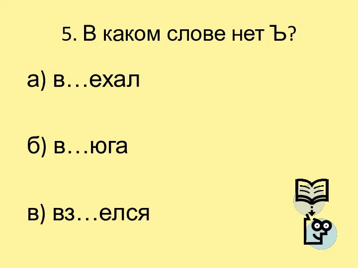 5. В каком слове нет Ъ? а) в…ехал б) в…юга в) вз…елся