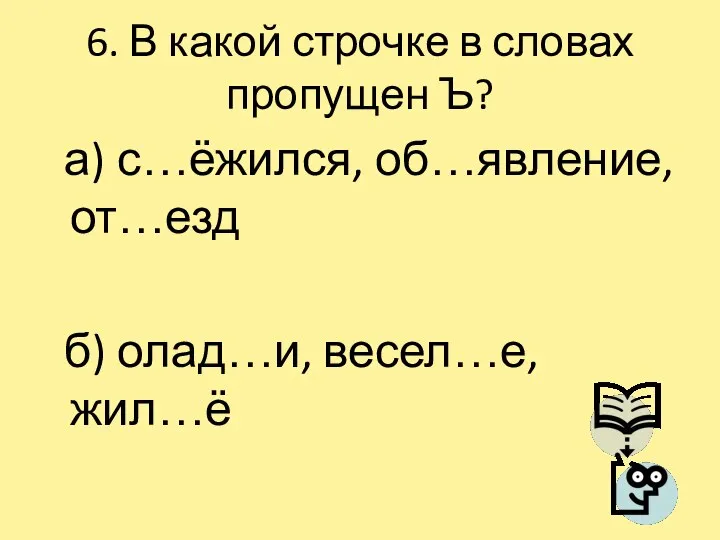 6. В какой строчке в словах пропущен Ъ? а) с…ёжился, об…явление, от…езд б) олад…и, весел…е, жил…ё