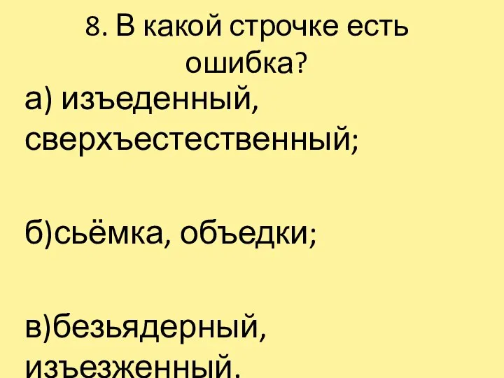 8. В какой строчке есть ошибка? а) изъеденный, сверхъестественный; б)сьёмка, объедки; в)безьядерный, изъезженный.