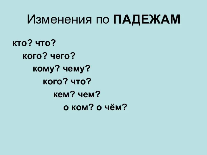 Изменения по ПАДЕЖАМ кто? что? кого? чего? кому? чему? кого? что?