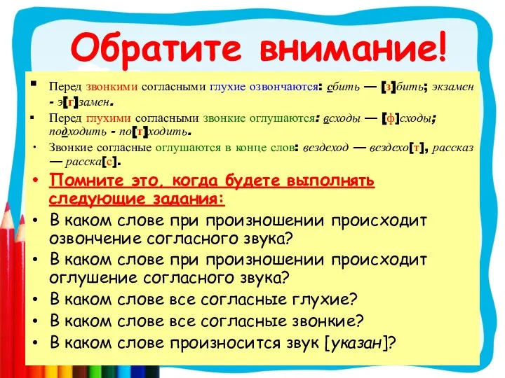 Обратите внимание! ∙ Перед звонкими согласными глухие озвончаются: сбить — [з]бить;