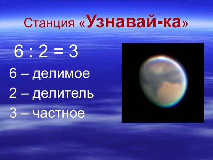 Станция «Узнавай-ка» 6 : 2 = 3 6 – делимое 2 – делитель 3 – частное