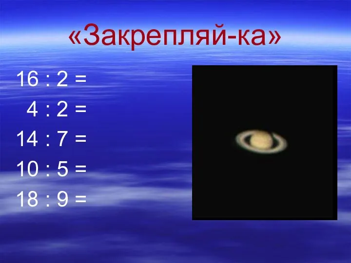 «Закрепляй-ка» 16 : 2 = 4 : 2 = 14 :