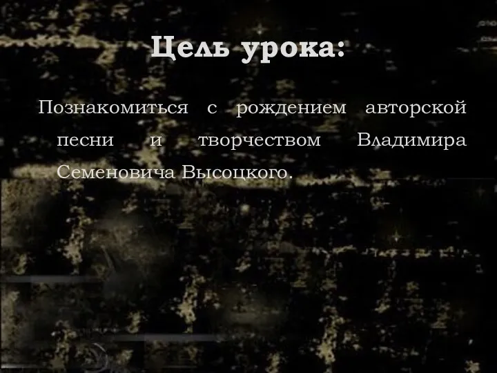 Цель урока: Познакомиться с рождением авторской песни и творчеством Владимира Семеновича Высоцкого.