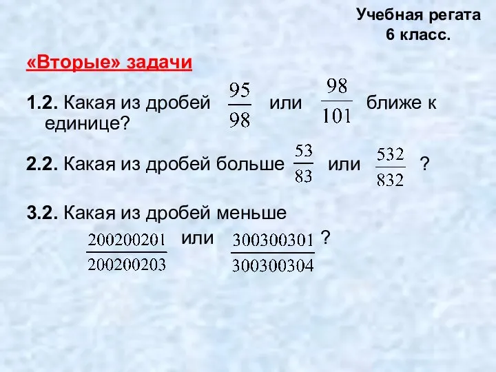 «Вторые» задачи 1.2. Какая из дробей или ближе к единице? 2.2.