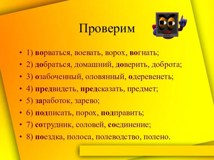 Проверим 1) ворваться, воевать, ворох, вогнать; 2) добраться, домашний, доверить, доброта;