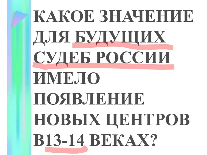 КАКОЕ ЗНАЧЕНИЕ ДЛЯ БУДУЩИХ СУДЕБ РОССИИ ИМЕЛО ПОЯВЛЕНИЕ НОВЫХ ЦЕНТРОВ В13-14 ВЕКАХ?