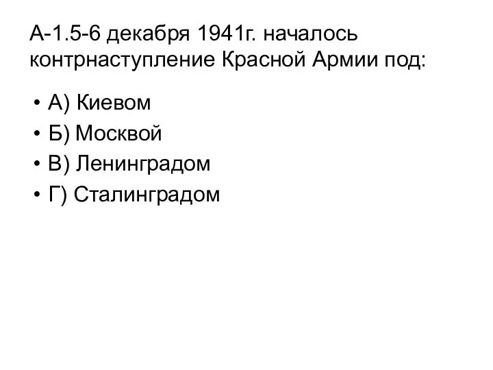 А-1.5-6 декабря 1941г. началось контрнаступление Красной Армии под: А) Киевом Б) Москвой В) Ленинградом Г) Сталинградом