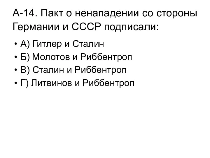 А-14. Пакт о ненападении со стороны Германии и СССР подписали: А)