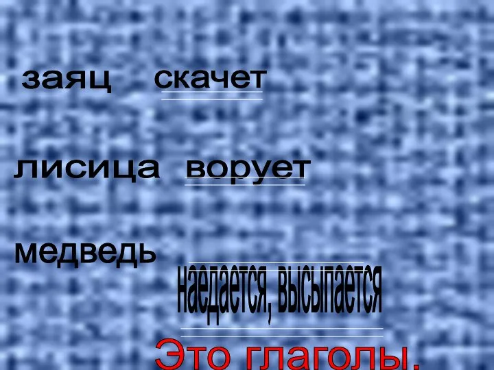 заяц лисица медведь скачет ворует наедается, высыпается Это глаголы.