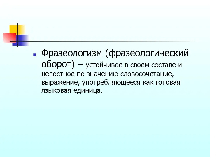 Фразеологизм (фразеологический оборот) – устойчивое в своем составе и целостное по