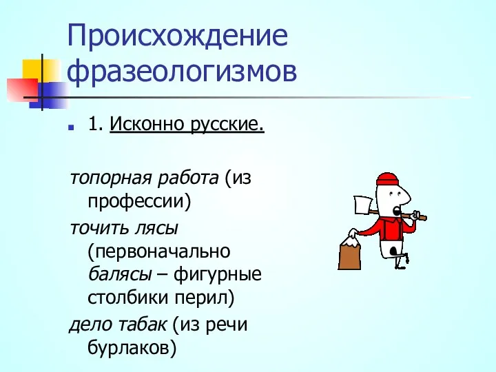 Происхождение фразеологизмов 1. Исконно русские. топорная работа (из профессии) точить лясы