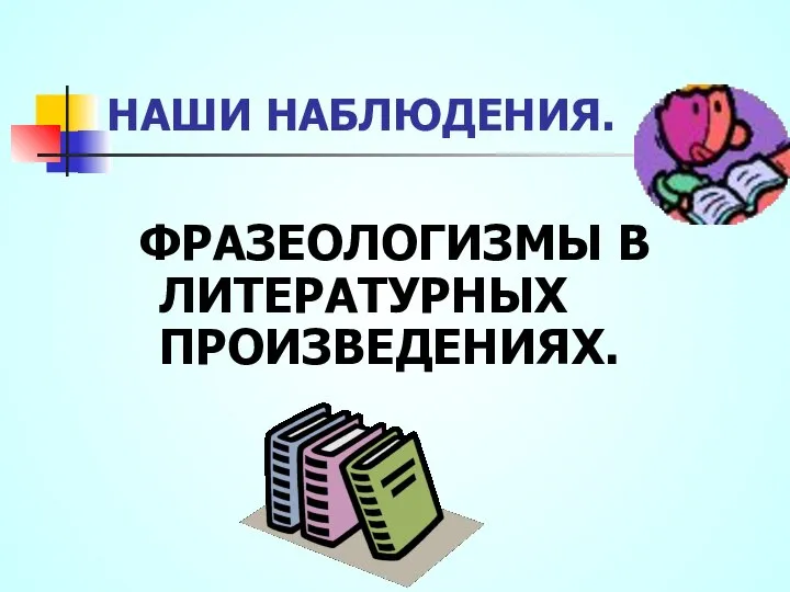 НАШИ НАБЛЮДЕНИЯ. ФРАЗЕОЛОГИЗМЫ В ЛИТЕРАТУРНЫХ ПРОИЗВЕДЕНИЯХ.