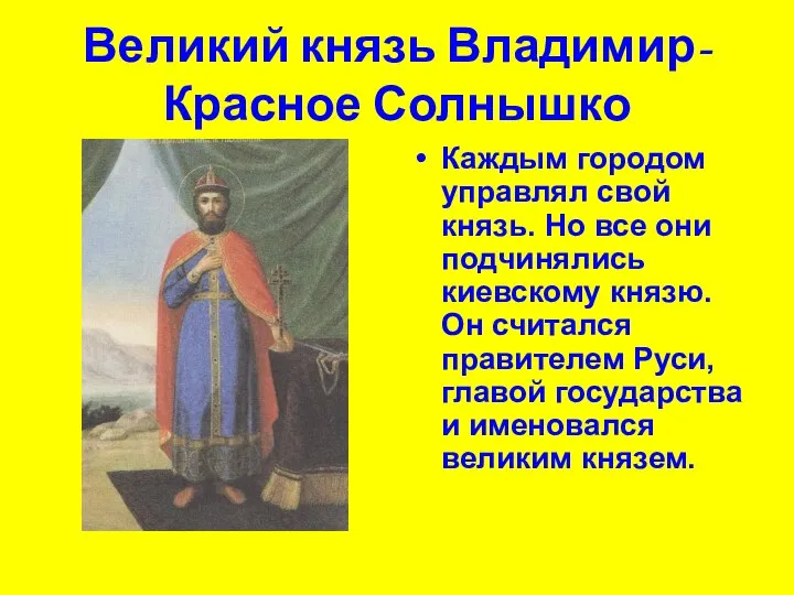 Великий князь Владимир-Красное Солнышко Каждым городом управлял свой князь. Но все