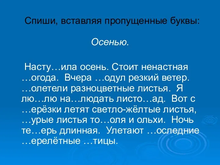 Спиши, вставляя пропущенные буквы: Осенью. Насту…ила осень. Стоит ненастная …огода. Вчера